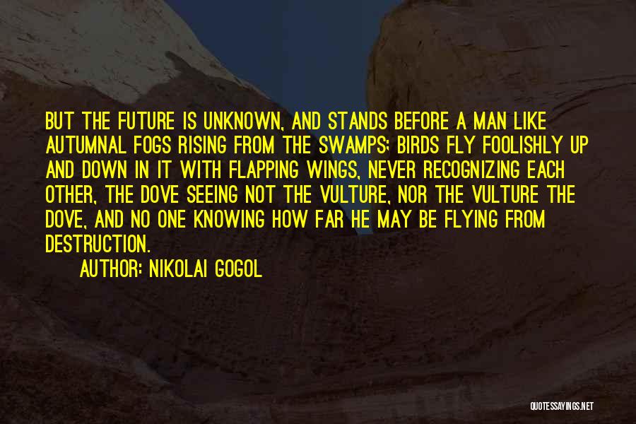 Nikolai Gogol Quotes: But The Future Is Unknown, And Stands Before A Man Like Autumnal Fogs Rising From The Swamps; Birds Fly Foolishly