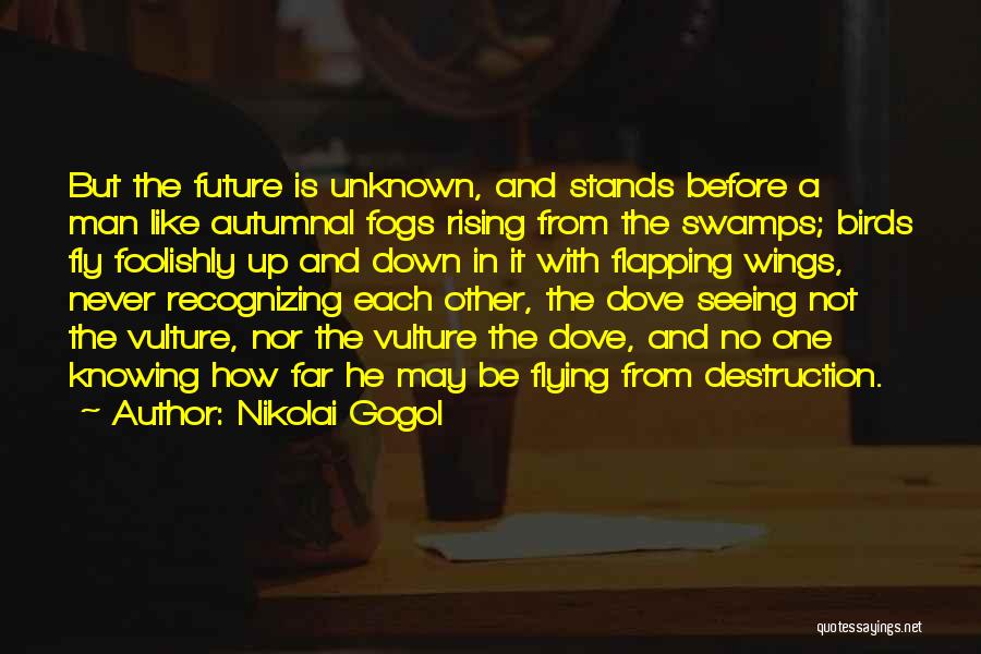 Nikolai Gogol Quotes: But The Future Is Unknown, And Stands Before A Man Like Autumnal Fogs Rising From The Swamps; Birds Fly Foolishly