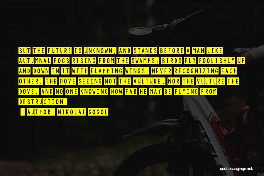 Nikolai Gogol Quotes: But The Future Is Unknown, And Stands Before A Man Like Autumnal Fogs Rising From The Swamps; Birds Fly Foolishly