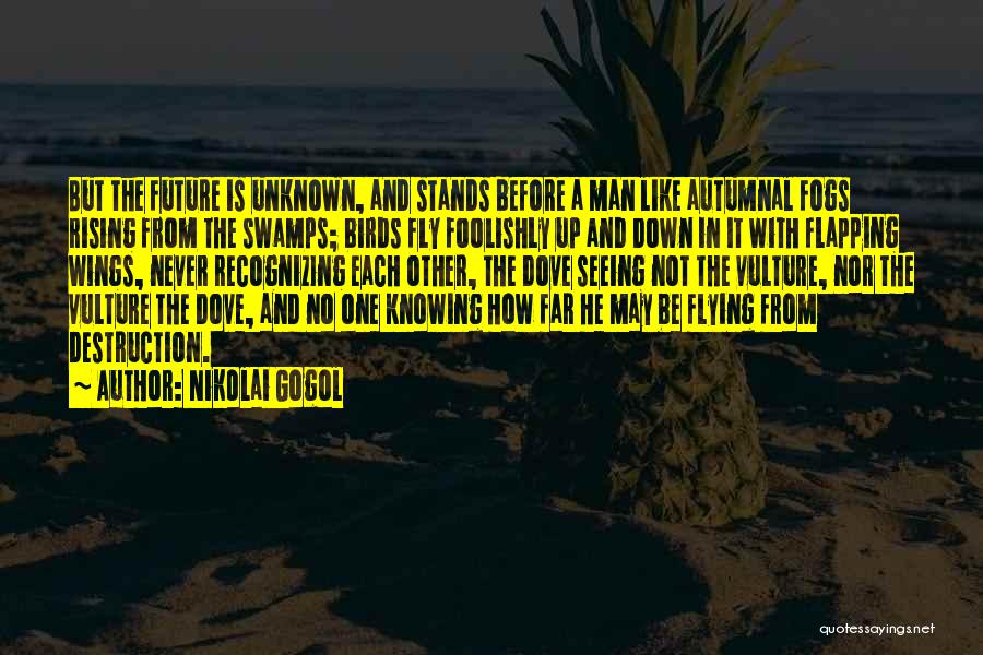 Nikolai Gogol Quotes: But The Future Is Unknown, And Stands Before A Man Like Autumnal Fogs Rising From The Swamps; Birds Fly Foolishly