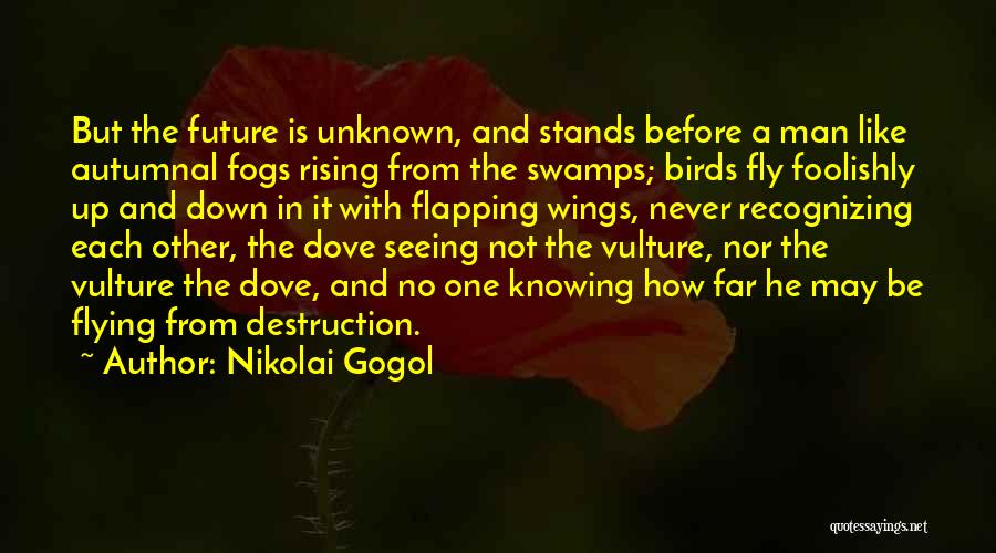 Nikolai Gogol Quotes: But The Future Is Unknown, And Stands Before A Man Like Autumnal Fogs Rising From The Swamps; Birds Fly Foolishly