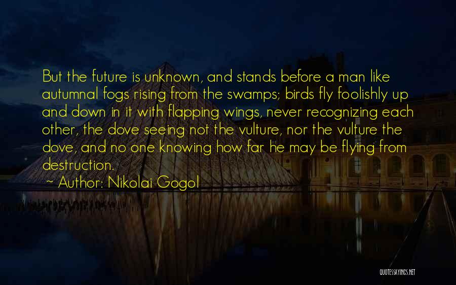 Nikolai Gogol Quotes: But The Future Is Unknown, And Stands Before A Man Like Autumnal Fogs Rising From The Swamps; Birds Fly Foolishly