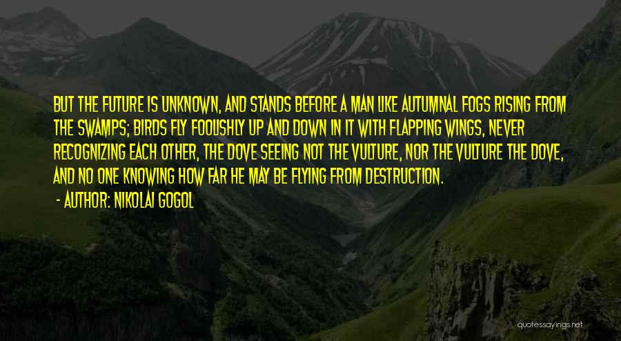 Nikolai Gogol Quotes: But The Future Is Unknown, And Stands Before A Man Like Autumnal Fogs Rising From The Swamps; Birds Fly Foolishly