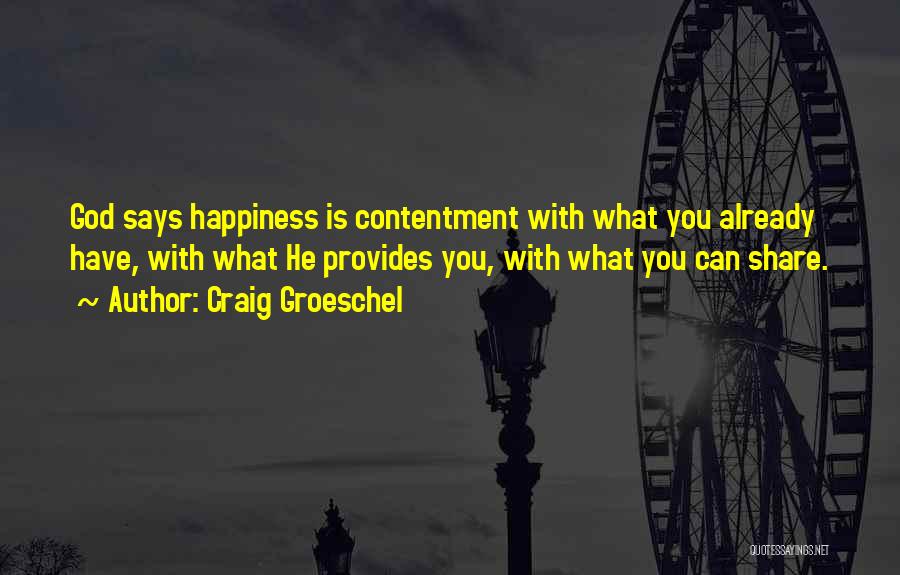 Craig Groeschel Quotes: God Says Happiness Is Contentment With What You Already Have, With What He Provides You, With What You Can Share.