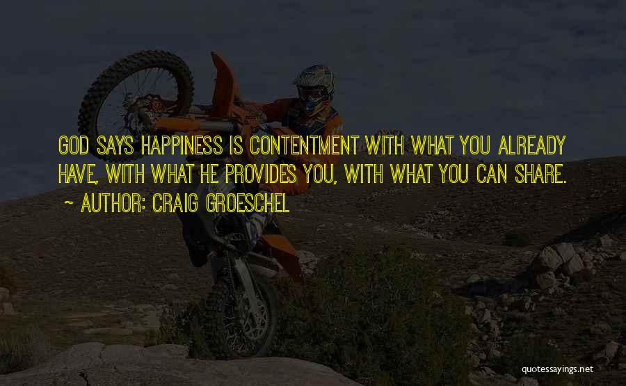 Craig Groeschel Quotes: God Says Happiness Is Contentment With What You Already Have, With What He Provides You, With What You Can Share.