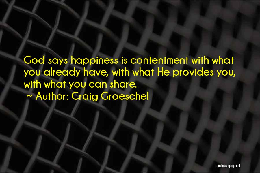 Craig Groeschel Quotes: God Says Happiness Is Contentment With What You Already Have, With What He Provides You, With What You Can Share.