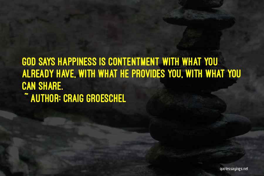 Craig Groeschel Quotes: God Says Happiness Is Contentment With What You Already Have, With What He Provides You, With What You Can Share.