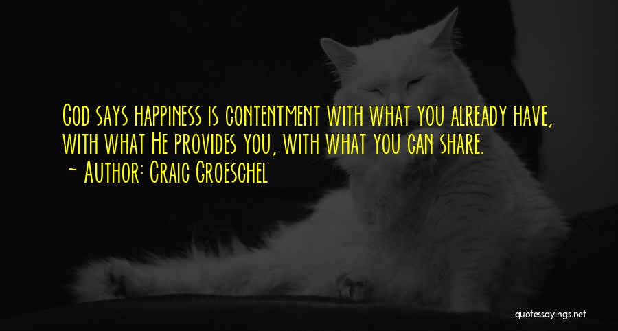 Craig Groeschel Quotes: God Says Happiness Is Contentment With What You Already Have, With What He Provides You, With What You Can Share.