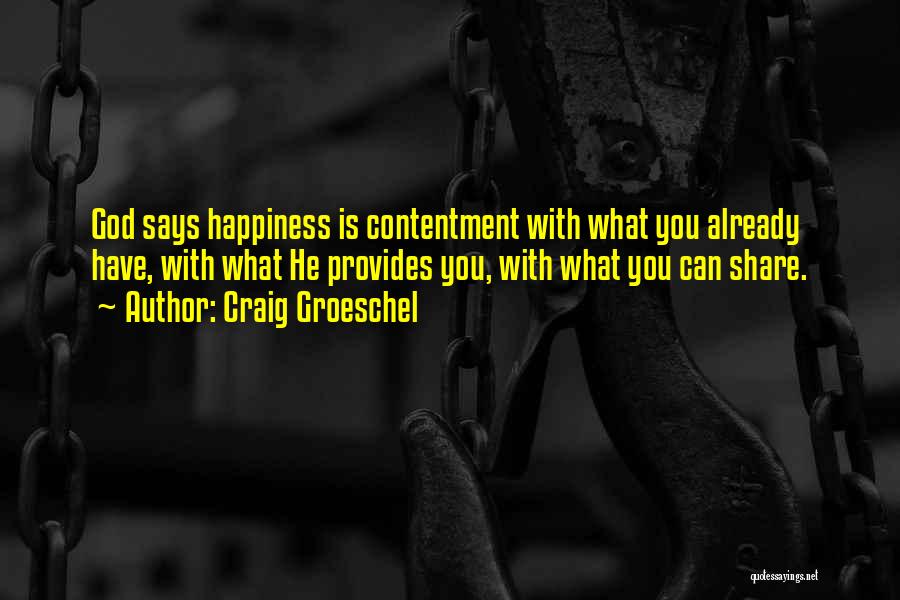 Craig Groeschel Quotes: God Says Happiness Is Contentment With What You Already Have, With What He Provides You, With What You Can Share.