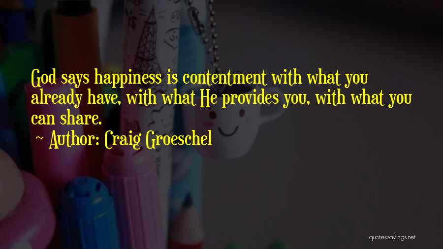 Craig Groeschel Quotes: God Says Happiness Is Contentment With What You Already Have, With What He Provides You, With What You Can Share.