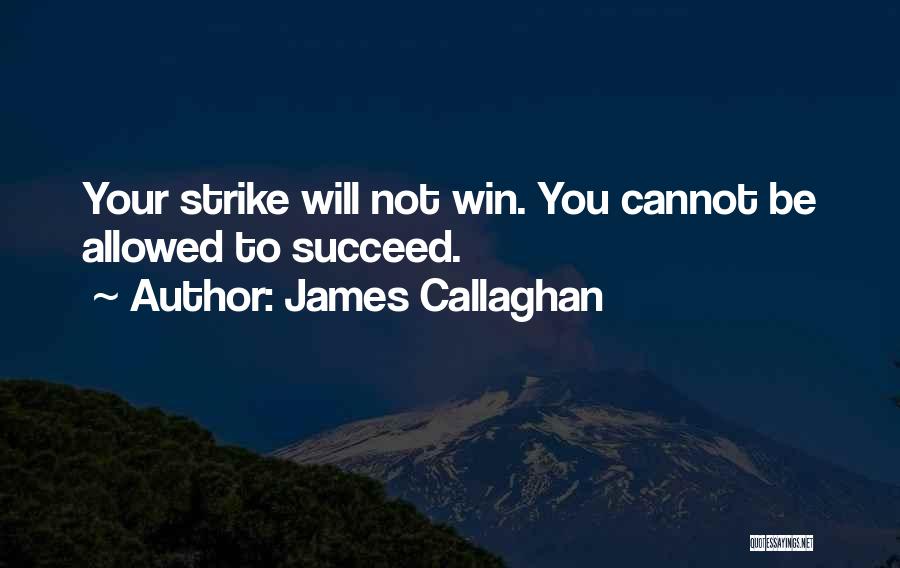 James Callaghan Quotes: Your Strike Will Not Win. You Cannot Be Allowed To Succeed.