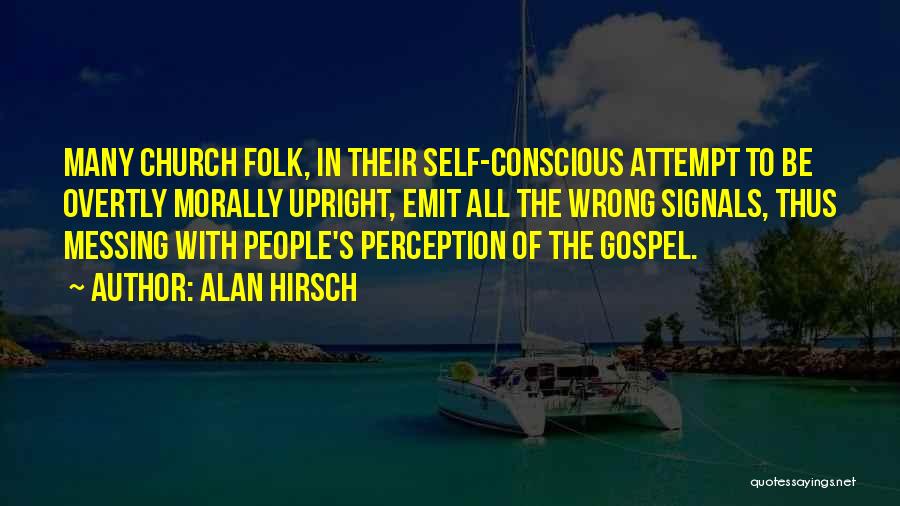 Alan Hirsch Quotes: Many Church Folk, In Their Self-conscious Attempt To Be Overtly Morally Upright, Emit All The Wrong Signals, Thus Messing With