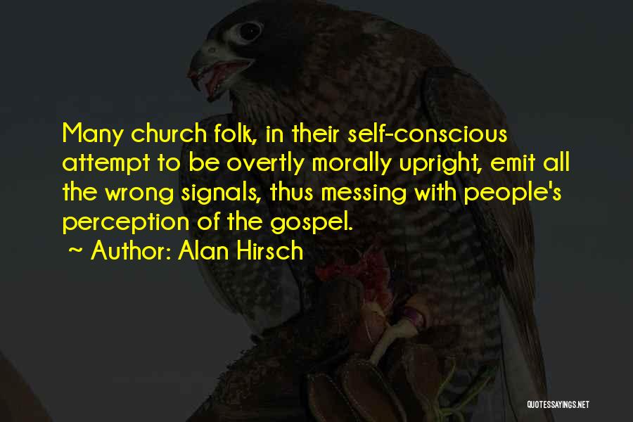 Alan Hirsch Quotes: Many Church Folk, In Their Self-conscious Attempt To Be Overtly Morally Upright, Emit All The Wrong Signals, Thus Messing With