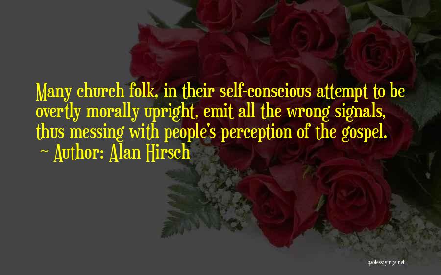 Alan Hirsch Quotes: Many Church Folk, In Their Self-conscious Attempt To Be Overtly Morally Upright, Emit All The Wrong Signals, Thus Messing With