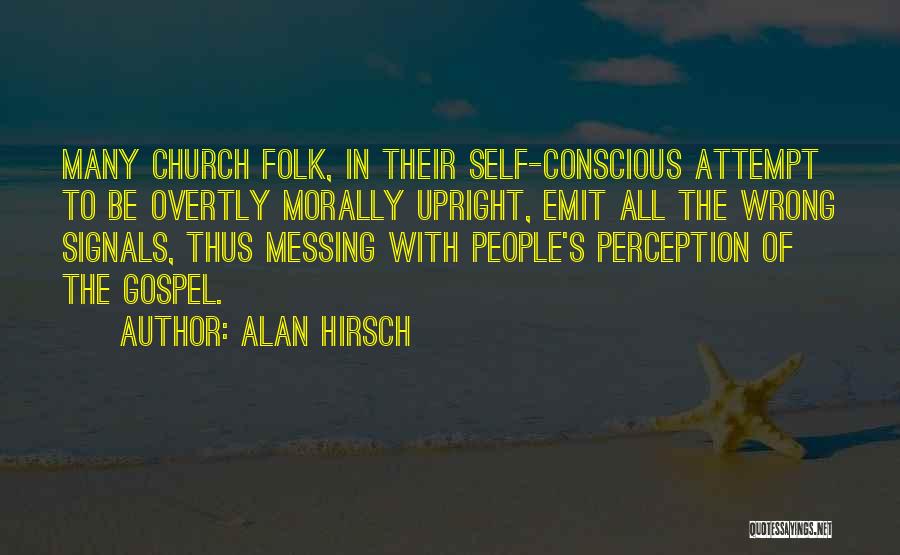 Alan Hirsch Quotes: Many Church Folk, In Their Self-conscious Attempt To Be Overtly Morally Upright, Emit All The Wrong Signals, Thus Messing With