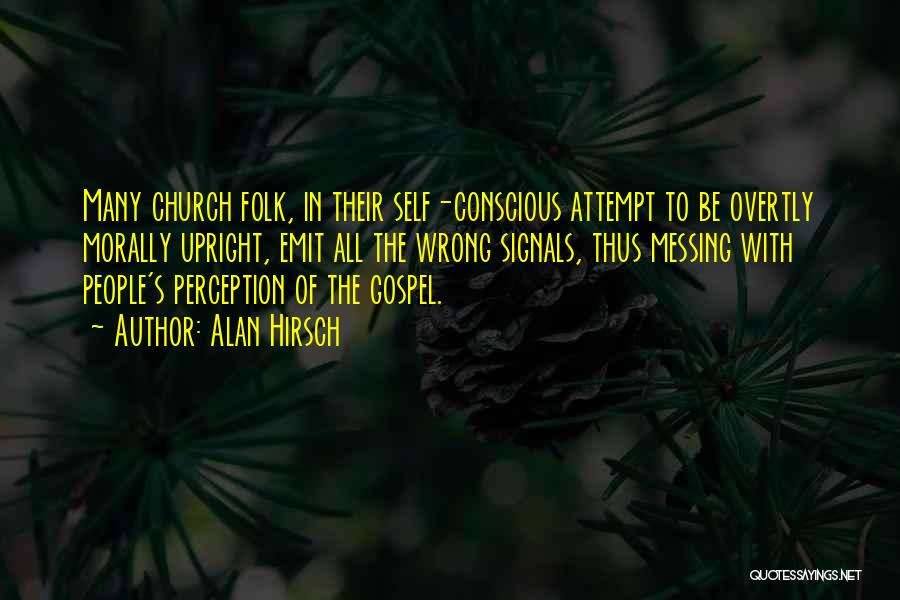 Alan Hirsch Quotes: Many Church Folk, In Their Self-conscious Attempt To Be Overtly Morally Upright, Emit All The Wrong Signals, Thus Messing With