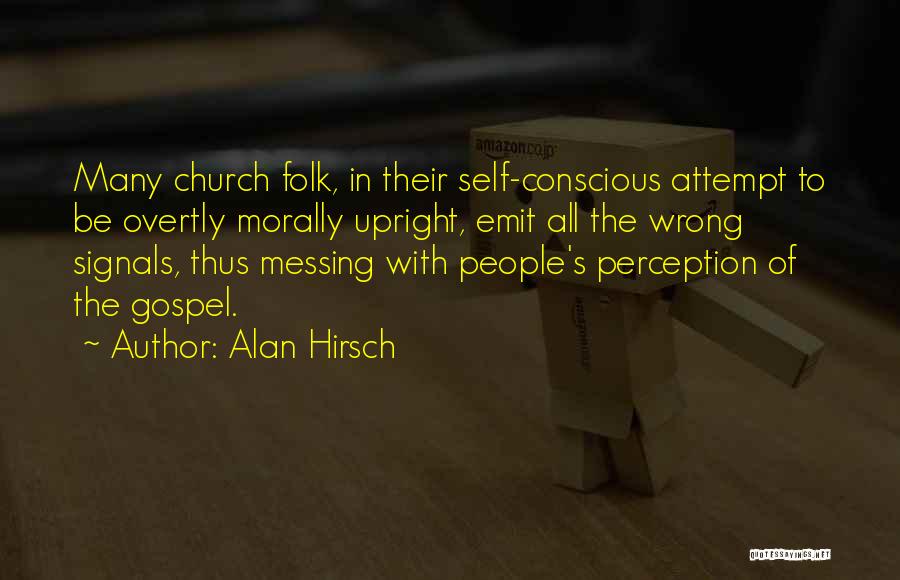Alan Hirsch Quotes: Many Church Folk, In Their Self-conscious Attempt To Be Overtly Morally Upright, Emit All The Wrong Signals, Thus Messing With