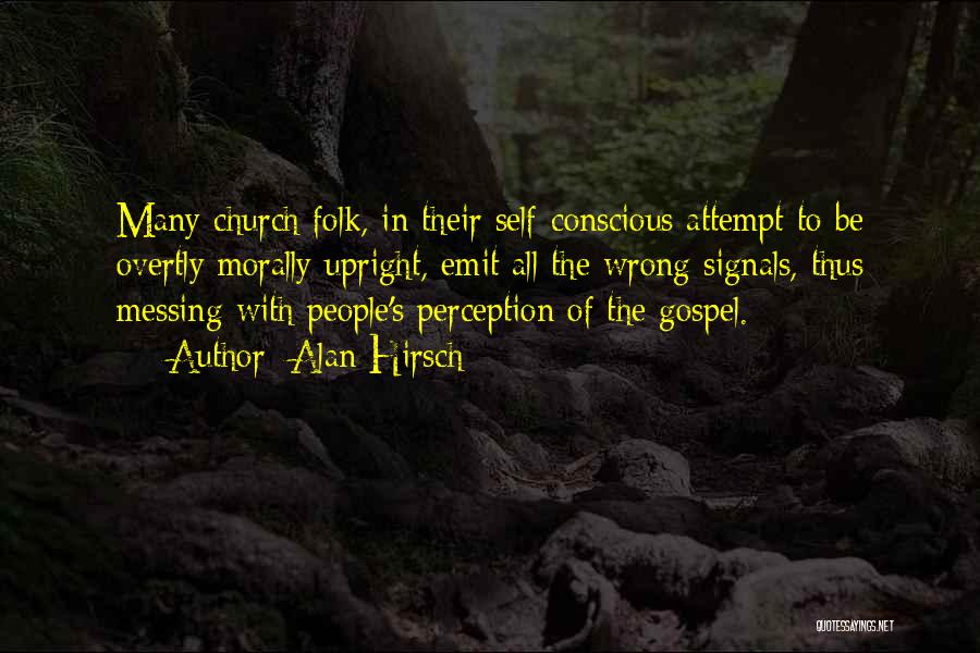 Alan Hirsch Quotes: Many Church Folk, In Their Self-conscious Attempt To Be Overtly Morally Upright, Emit All The Wrong Signals, Thus Messing With