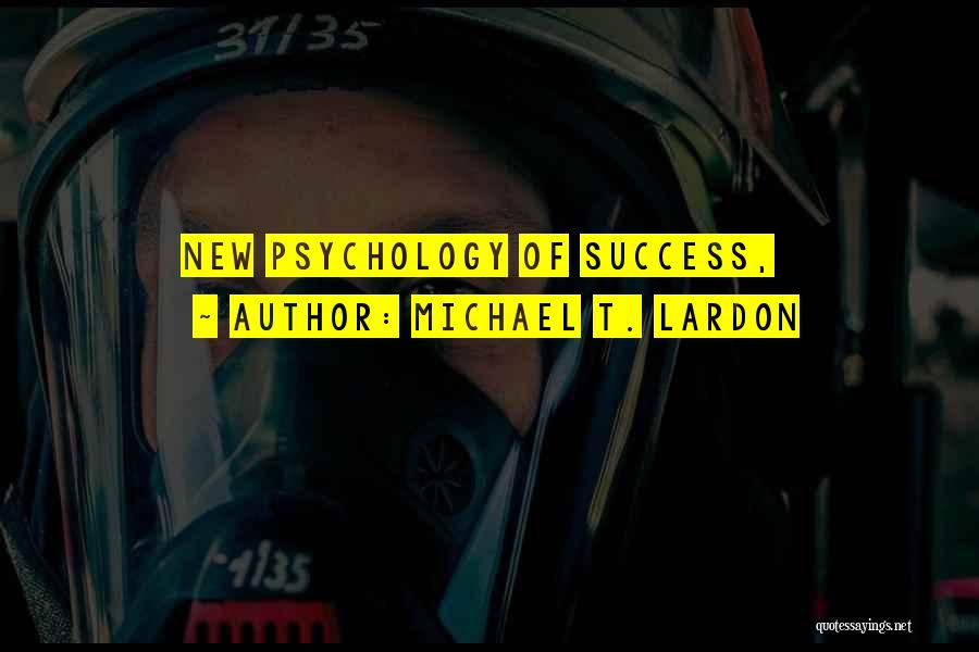 Michael T. Lardon Quotes: New Psychology Of Success,