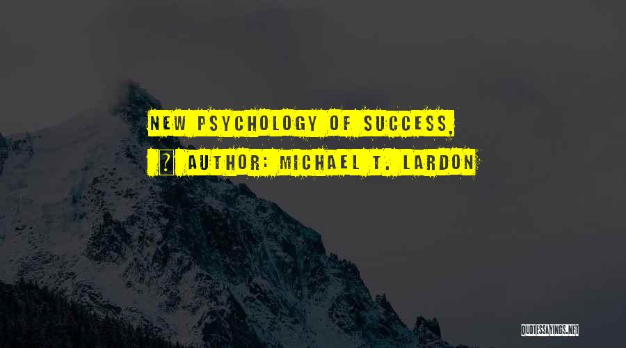 Michael T. Lardon Quotes: New Psychology Of Success,