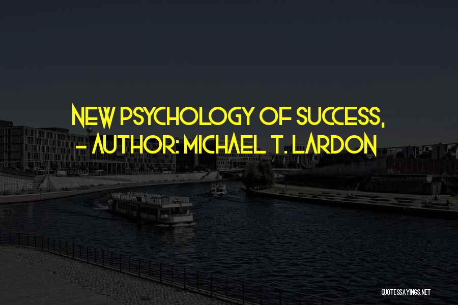 Michael T. Lardon Quotes: New Psychology Of Success,