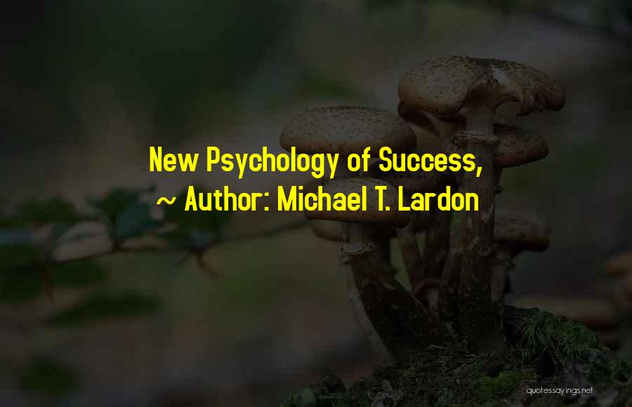 Michael T. Lardon Quotes: New Psychology Of Success,