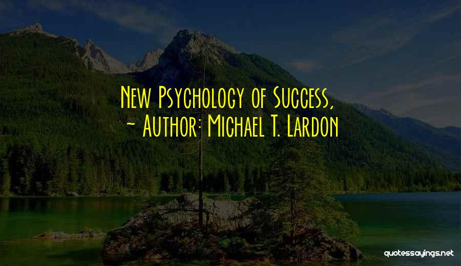 Michael T. Lardon Quotes: New Psychology Of Success,