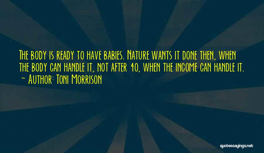 Toni Morrison Quotes: The Body Is Ready To Have Babies. Nature Wants It Done Then, When The Body Can Handle It, Not After