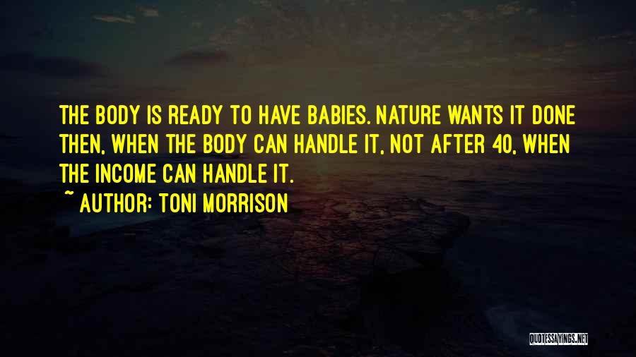Toni Morrison Quotes: The Body Is Ready To Have Babies. Nature Wants It Done Then, When The Body Can Handle It, Not After