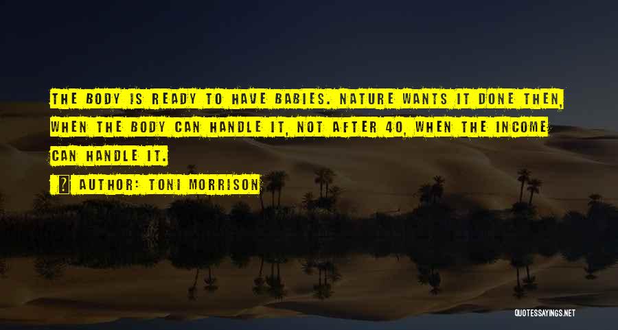 Toni Morrison Quotes: The Body Is Ready To Have Babies. Nature Wants It Done Then, When The Body Can Handle It, Not After