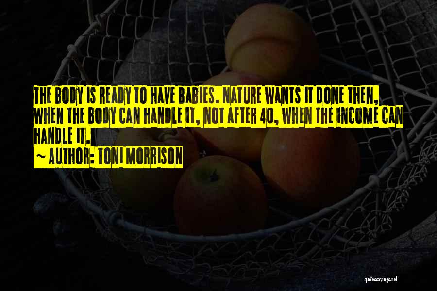 Toni Morrison Quotes: The Body Is Ready To Have Babies. Nature Wants It Done Then, When The Body Can Handle It, Not After