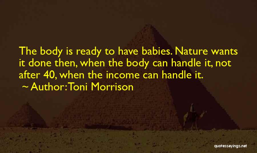 Toni Morrison Quotes: The Body Is Ready To Have Babies. Nature Wants It Done Then, When The Body Can Handle It, Not After