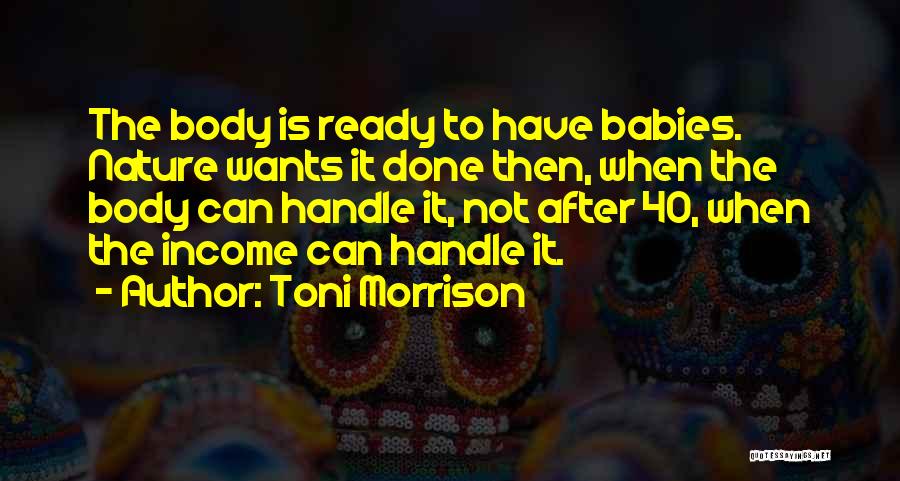 Toni Morrison Quotes: The Body Is Ready To Have Babies. Nature Wants It Done Then, When The Body Can Handle It, Not After