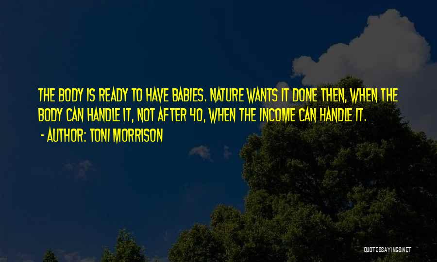 Toni Morrison Quotes: The Body Is Ready To Have Babies. Nature Wants It Done Then, When The Body Can Handle It, Not After