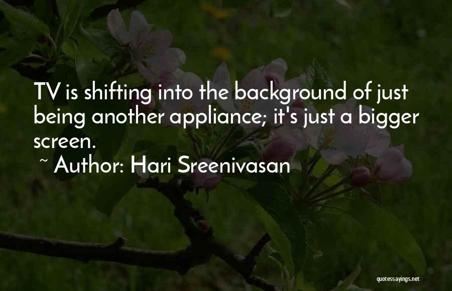 Hari Sreenivasan Quotes: Tv Is Shifting Into The Background Of Just Being Another Appliance; It's Just A Bigger Screen.