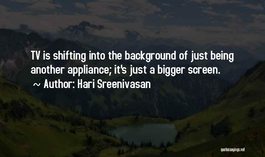 Hari Sreenivasan Quotes: Tv Is Shifting Into The Background Of Just Being Another Appliance; It's Just A Bigger Screen.