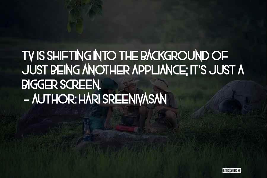 Hari Sreenivasan Quotes: Tv Is Shifting Into The Background Of Just Being Another Appliance; It's Just A Bigger Screen.