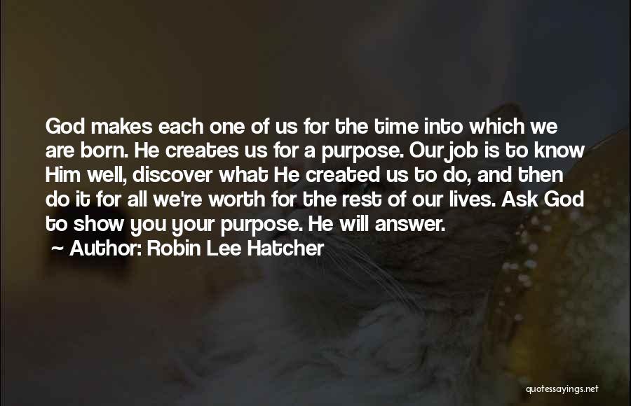 Robin Lee Hatcher Quotes: God Makes Each One Of Us For The Time Into Which We Are Born. He Creates Us For A Purpose.