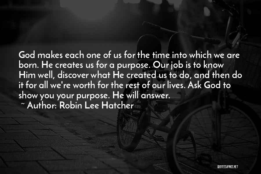 Robin Lee Hatcher Quotes: God Makes Each One Of Us For The Time Into Which We Are Born. He Creates Us For A Purpose.