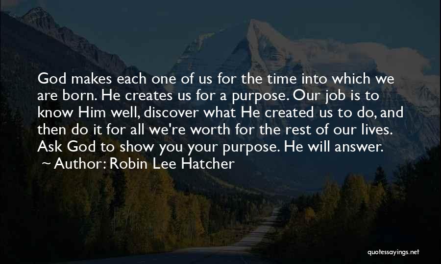 Robin Lee Hatcher Quotes: God Makes Each One Of Us For The Time Into Which We Are Born. He Creates Us For A Purpose.