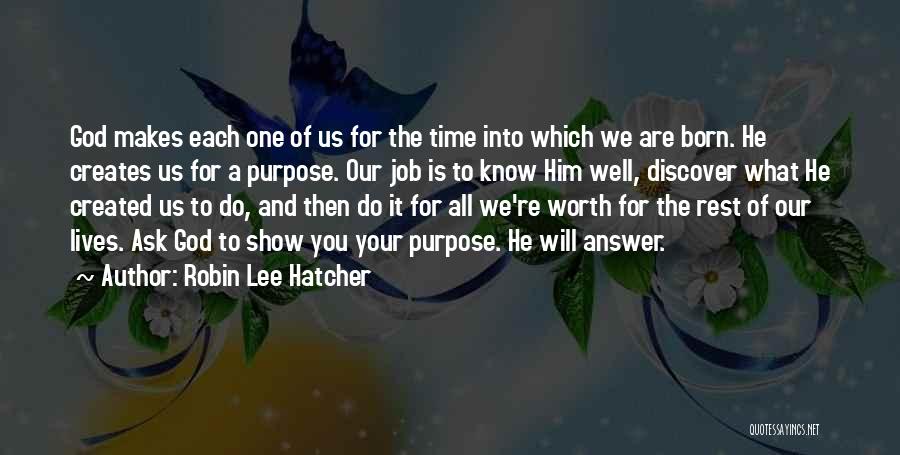 Robin Lee Hatcher Quotes: God Makes Each One Of Us For The Time Into Which We Are Born. He Creates Us For A Purpose.