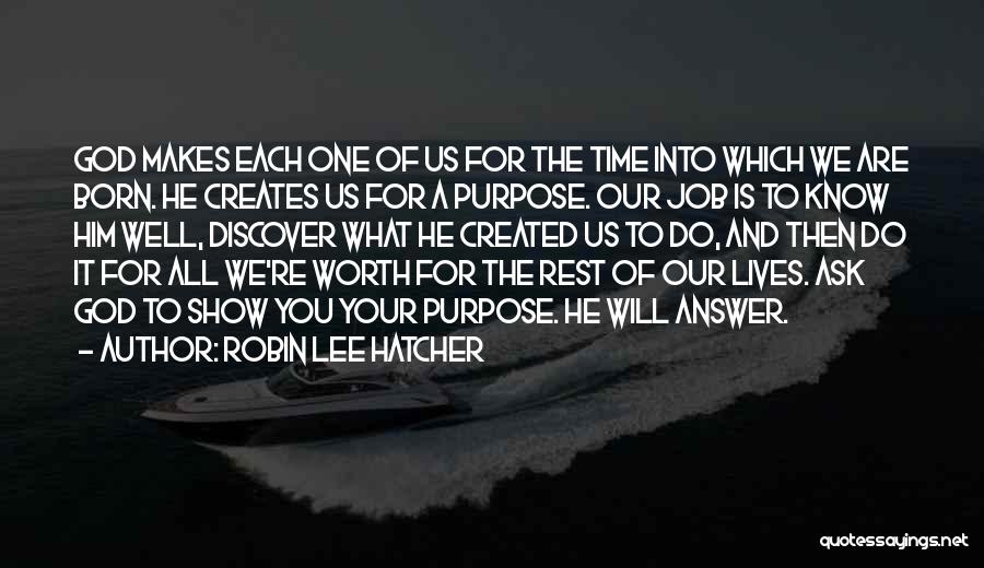 Robin Lee Hatcher Quotes: God Makes Each One Of Us For The Time Into Which We Are Born. He Creates Us For A Purpose.