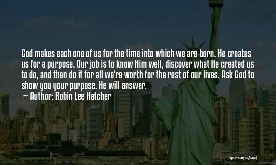 Robin Lee Hatcher Quotes: God Makes Each One Of Us For The Time Into Which We Are Born. He Creates Us For A Purpose.