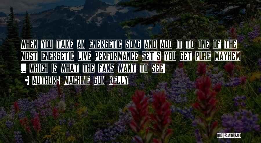 Machine Gun Kelly Quotes: When You Take An Energetic Song And Add It To One Of The Most Energetic Live Performance Set's You Get