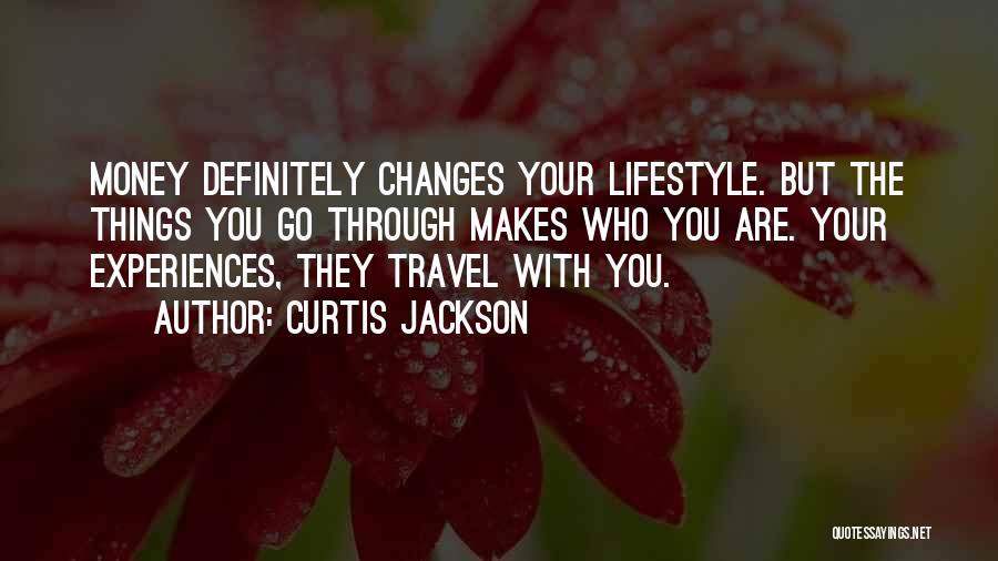 Curtis Jackson Quotes: Money Definitely Changes Your Lifestyle. But The Things You Go Through Makes Who You Are. Your Experiences, They Travel With