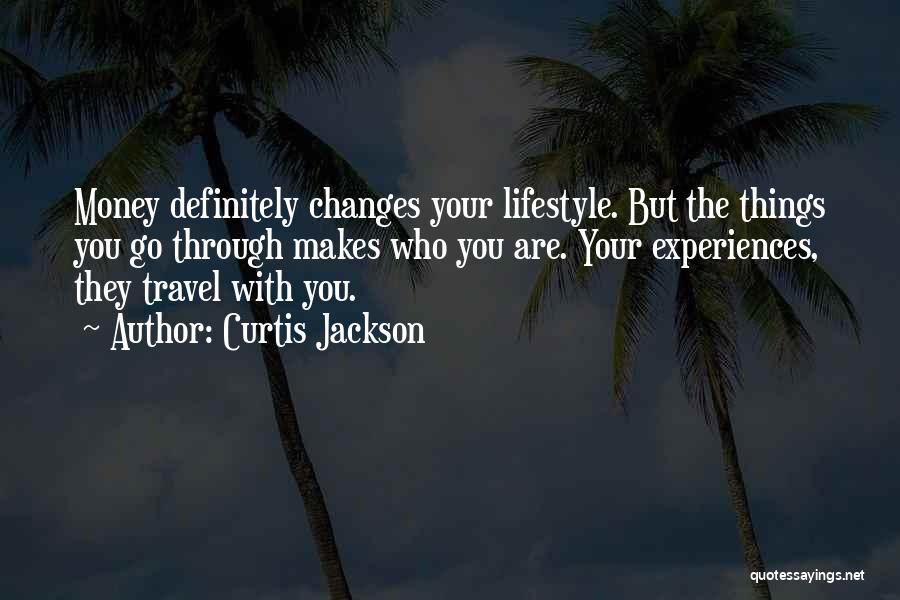 Curtis Jackson Quotes: Money Definitely Changes Your Lifestyle. But The Things You Go Through Makes Who You Are. Your Experiences, They Travel With