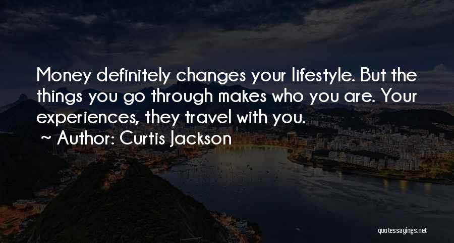 Curtis Jackson Quotes: Money Definitely Changes Your Lifestyle. But The Things You Go Through Makes Who You Are. Your Experiences, They Travel With