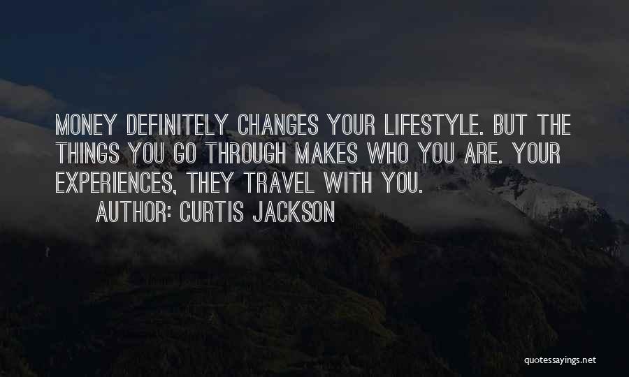 Curtis Jackson Quotes: Money Definitely Changes Your Lifestyle. But The Things You Go Through Makes Who You Are. Your Experiences, They Travel With
