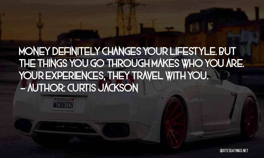 Curtis Jackson Quotes: Money Definitely Changes Your Lifestyle. But The Things You Go Through Makes Who You Are. Your Experiences, They Travel With