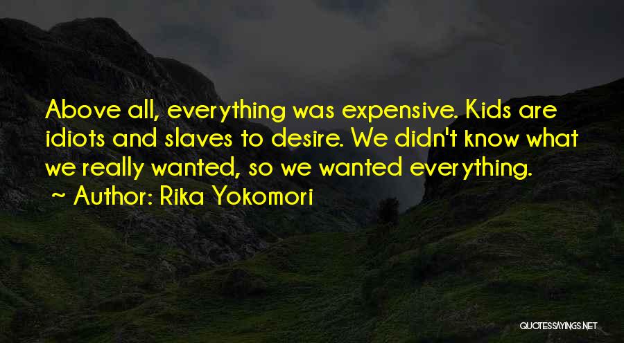 Rika Yokomori Quotes: Above All, Everything Was Expensive. Kids Are Idiots And Slaves To Desire. We Didn't Know What We Really Wanted, So